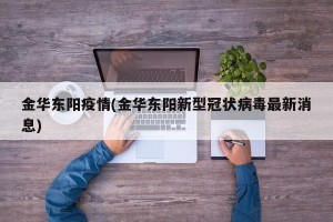 金华东阳疫情(金华东阳新型冠状病毒最新消息)