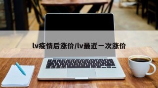 lv疫情后涨价/lv最近一次涨价