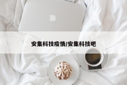 安集科技疫情/安集科技吧