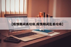 【疫情期间丢垃圾,疫情期间乱丢垃圾】