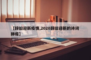 【辞旧迎新疫情,2020辞旧迎新的诗词 肺疫】