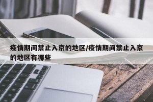 疫情期间禁止入京的地区/疫情期间禁止入京的地区有哪些