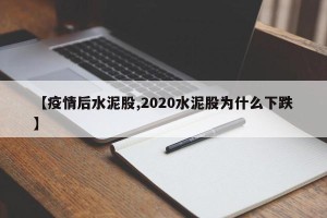 【疫情后水泥股,2020水泥股为什么下跌】