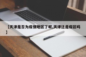 【天津是否为疫情地区了呢,天津还是疫区吗】