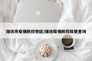 潍坊市疫情防控地区/潍坊疫情防控政策查询