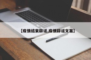 【疫情结束辟谣,疫情辟谣文案】