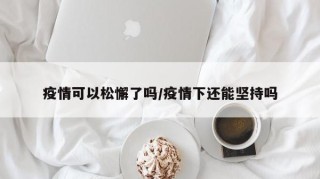 疫情可以松懈了吗/疫情下还能坚持吗
