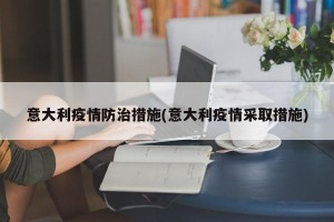 意大利疫情防治措施(意大利疫情采取措施)