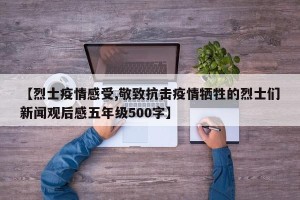 【烈士疫情感受,敬致抗击疫情牺牲的烈士们新闻观后感五年级500字】