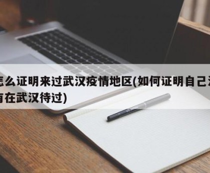 怎么证明来过武汉疫情地区(如何证明自己没有在武汉待过)