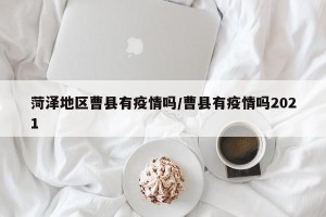 菏泽地区曹县有疫情吗/曹县有疫情吗2021