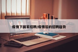 疫情下国家招聘/疫情后的招聘趋势