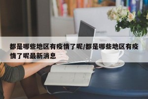 都是哪些地区有疫情了呢/都是哪些地区有疫情了呢最新消息