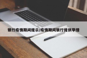 银行疫情期间提示/疫情期间银行提供举措