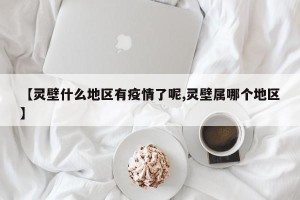 【灵壁什么地区有疫情了呢,灵壁属哪个地区】