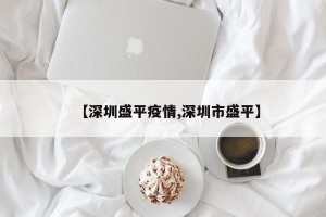 【深圳盛平疫情,深圳市盛平】