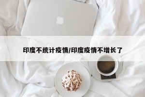 印度不统计疫情/印度疫情不增长了