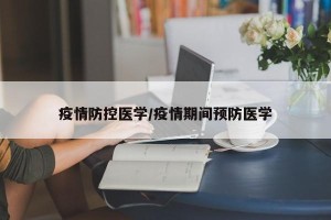 疫情防控医学/疫情期间预防医学