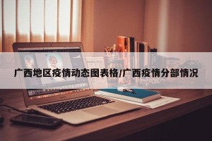 广西地区疫情动态图表格/广西疫情分部情况