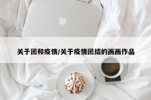 关于团和疫情/关于疫情团结的画画作品