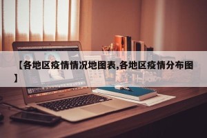 【各地区疫情情况地图表,各地区疫情分布图】