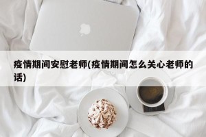 疫情期间安慰老师(疫情期间怎么关心老师的话)