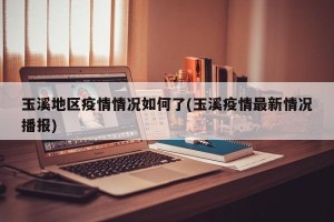 玉溪地区疫情情况如何了(玉溪疫情最新情况播报)
