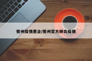 衢州疫情惠企/衢州官方肺炎疫情
