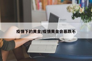 疫情下的黄金/疫情黄金会暴跌不