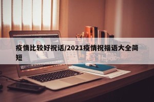 疫情比较好祝话/2021疫情祝福语大全简短