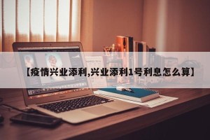 【疫情兴业添利,兴业添利1号利息怎么算】