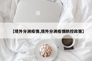 【境外分洲疫情,境外分洲疫情防控政策】