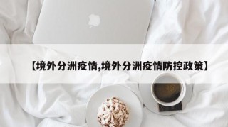 【境外分洲疫情,境外分洲疫情防控政策】