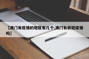 【澳门有疫情的地区有几个,澳门有新冠疫情吗】