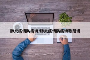 肺炎疫情防疫诗/肺炎疫情防疫诗歌朗诵