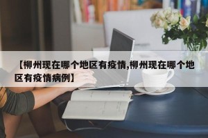 【柳州现在哪个地区有疫情,柳州现在哪个地区有疫情病例】