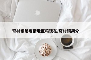 奇村镇是疫情地区吗现在/奇村镇简介