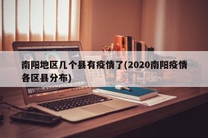 南阳地区几个县有疫情了(2020南阳疫情各区县分布)