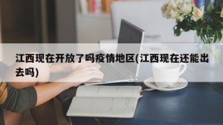 江西现在开放了吗疫情地区(江西现在还能出去吗)