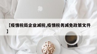 【疫情税局企业减税,疫情税务减免政策文件】