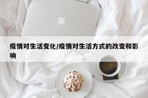 疫情对生活变化/疫情对生活方式的改变和影响