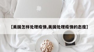 【美国怎样处理疫情,美国处理疫情的态度】
