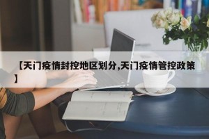 【天门疫情封控地区划分,天门疫情管控政策】