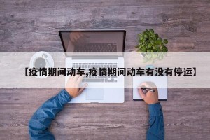 【疫情期间动车,疫情期间动车有没有停运】