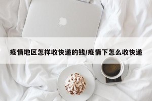 疫情地区怎样收快递的钱/疫情下怎么收快递