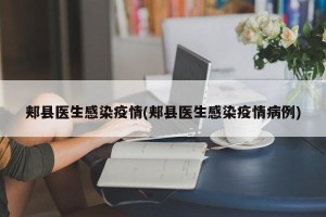 郏县医生感染疫情(郏县医生感染疫情病例)