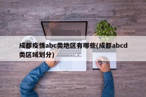 成都疫情abc类地区有哪些(成都abcd类区域划分)