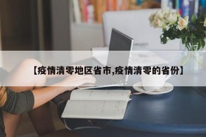 【疫情清零地区省市,疫情清零的省份】