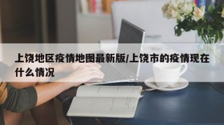 上饶地区疫情地图最新版/上饶市的疫情现在什么情况