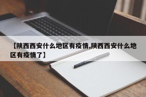 【陕西西安什么地区有疫情,陕西西安什么地区有疫情了】